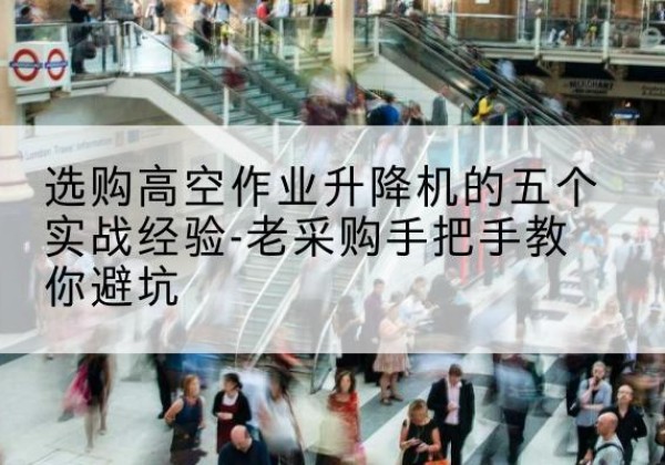 西区高空作业升降机厂家-选购高空作业升降机的五个实战经验-老采购手把手教你避坑