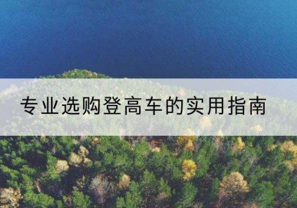 西区电动登高车厂家推荐-专业选购登高车的实用指南