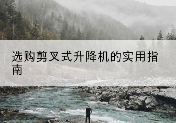 西区剪叉式升降机怎么选-选购剪叉式升降机的实用指南